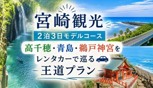宮崎観光2泊3日モデルコース｜高千穂・青島・鵜戸神宮をレンタカーで巡る王道プラン