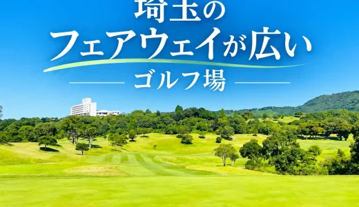 【厳選】埼玉のフェアウェイが広いゴルフ場7選｜開放感のある広々コースを紹介！
