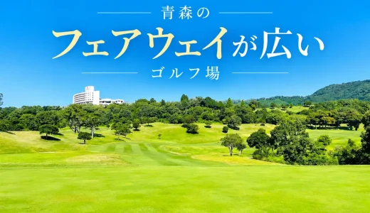 【厳選】青森のフェアウェイが広いゴルフ場おすすめ5選｜開放感あるコースから戦略性のあるコースも紹介！
